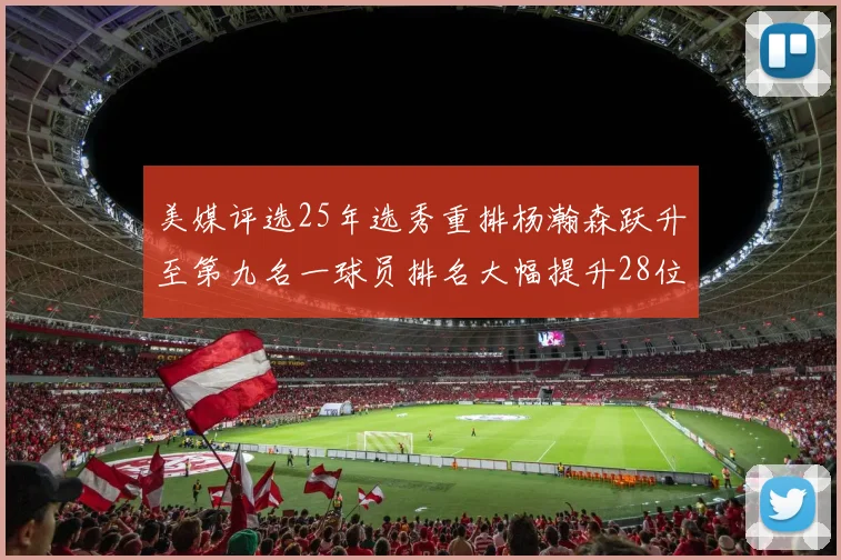 美媒评选25年选秀重排杨瀚森跃升至第九名一球员排名大幅提升28位