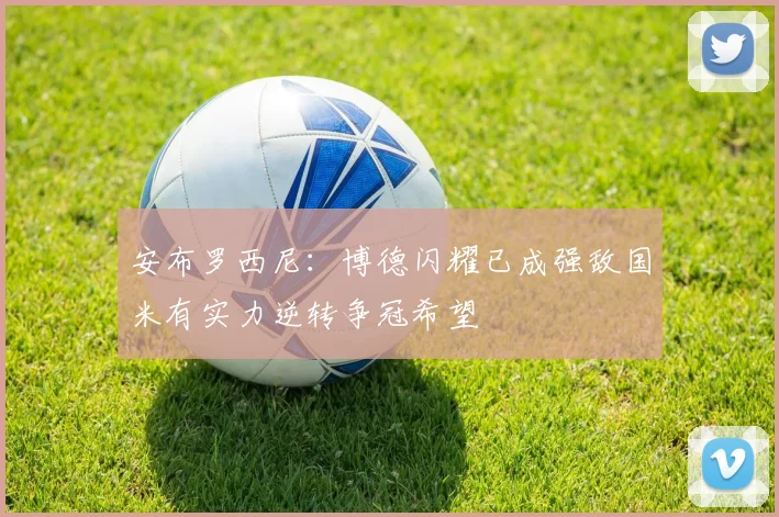 安布罗西尼：博德闪耀已成强敌国米有实力逆转争冠希望