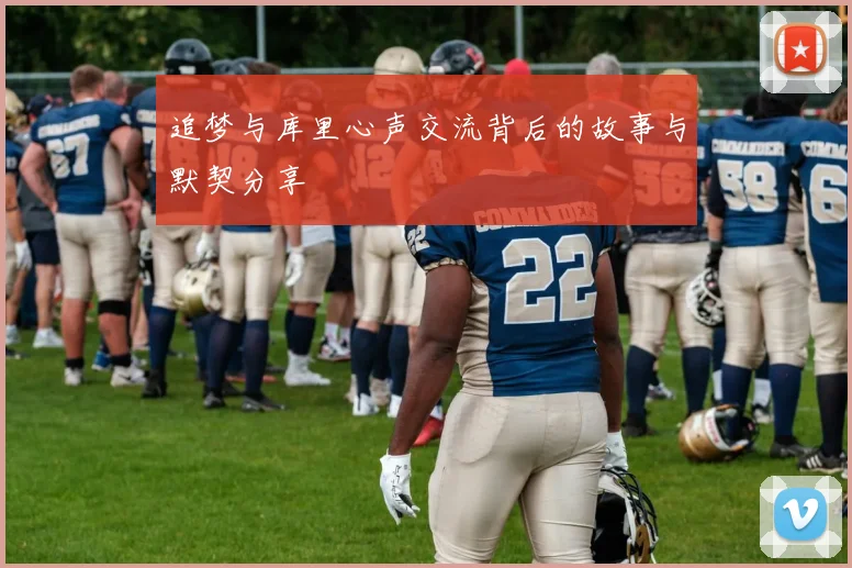 追梦与库里心声交流背后的故事与默契分享