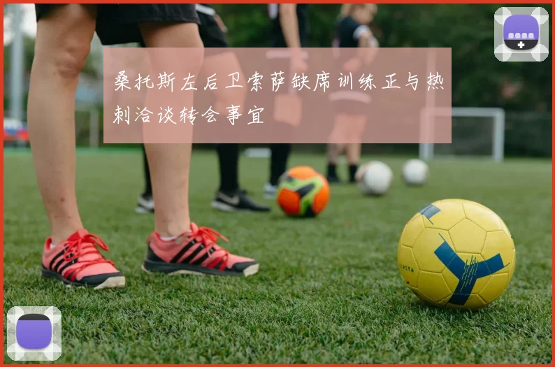 桑托斯左后卫索萨缺席训练正与热刺洽谈转会事宜