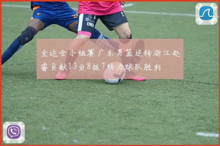 全运会小组赛广东男篮逆转浙江赵睿贡献13分8板7助力球队胜利