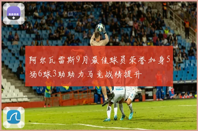 阿尔瓦雷斯9月最佳球员荣誉加身5场6球3助助力马竞战绩提升