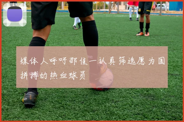 媒体人呼吁邵佳一认真筛选愿为国拼搏的热血球员