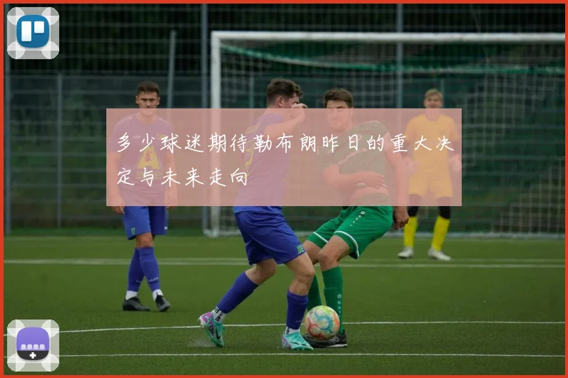 多少球迷期待勒布朗昨日的重大决定与未来走向