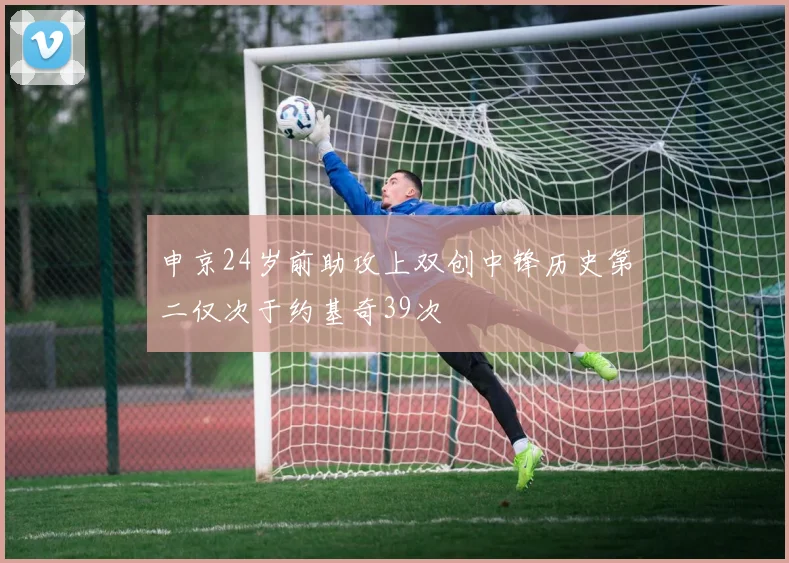 申京24岁前助攻上双创中锋历史第二仅次于约基奇39次