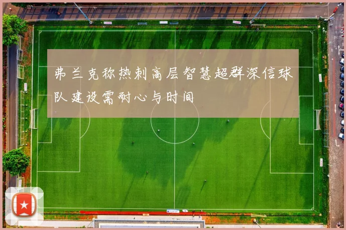 弗兰克称热刺高层智慧超群深信球队建设需耐心与时间