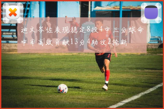 迪文岑佐表现稳定8投4中三分球命中率高效贡献13分4助攻2抢断