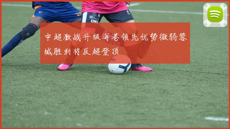 中超激战升级海港领先优势微弱蓉城胜利将反超登顶