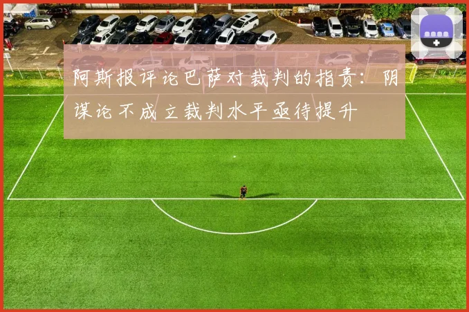 阿斯报评论巴萨对裁判的指责：阴谋论不成立裁判水平亟待提升