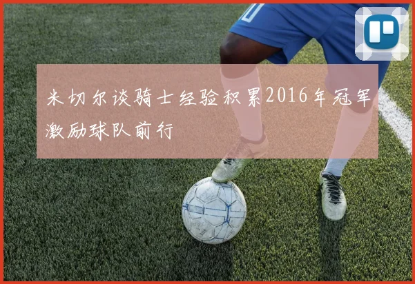 米切尔谈骑士经验积累2016年冠军激励球队前行