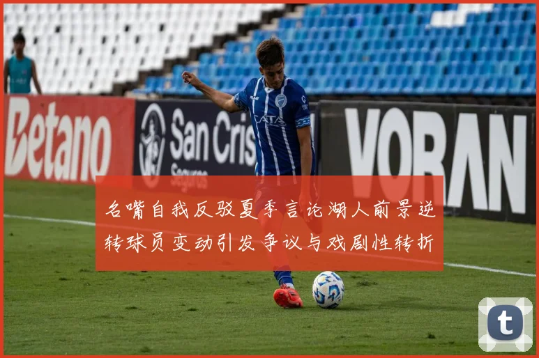 名嘴自我反驳夏季言论湖人前景逆转球员变动引发争议与戏剧性转折