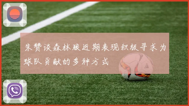 朱赞谈森林狼近期表现积极寻求为球队贡献的多种方式