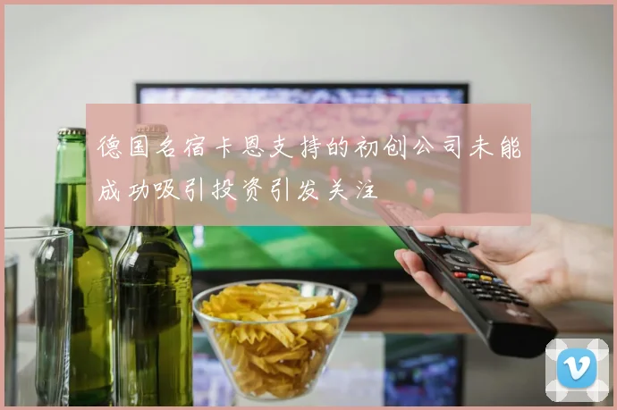 德国名宿卡恩支持的初创公司未能成功吸引投资引发关注