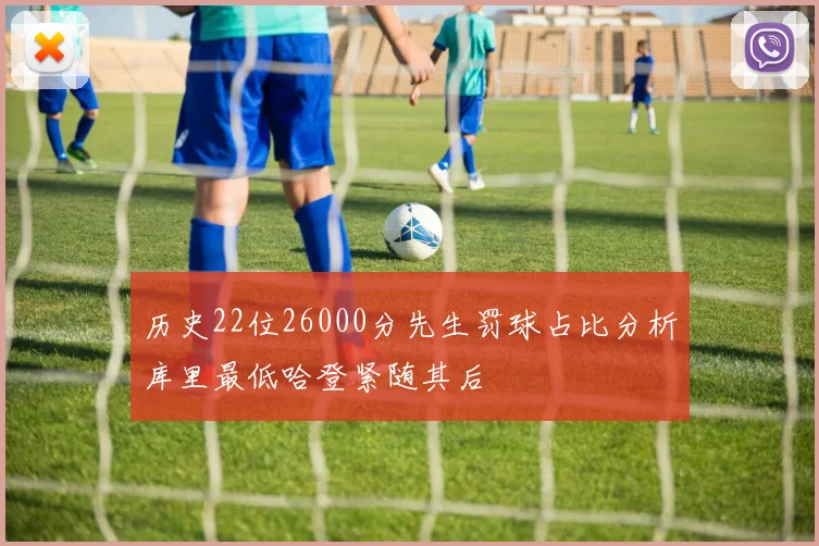 历史22位26000分先生罚球占比分析库里最低哈登紧随其后