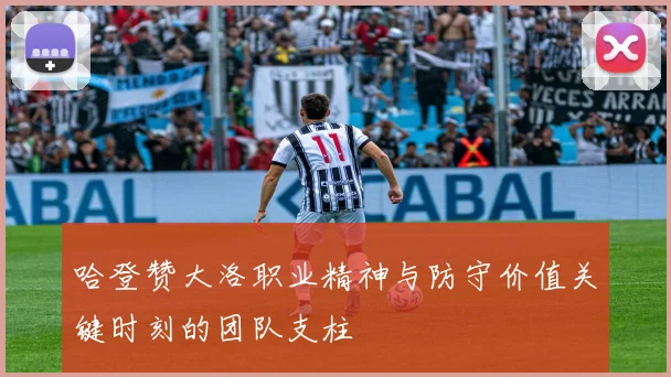 哈登赞大洛职业精神与防守价值关键时刻的团队支柱