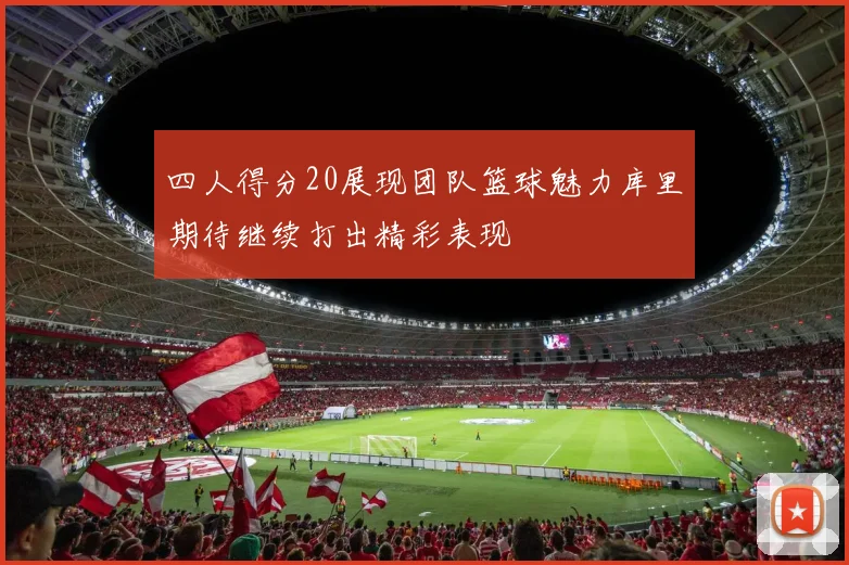 四人得分20展现团队篮球魅力库里期待继续打出精彩表现